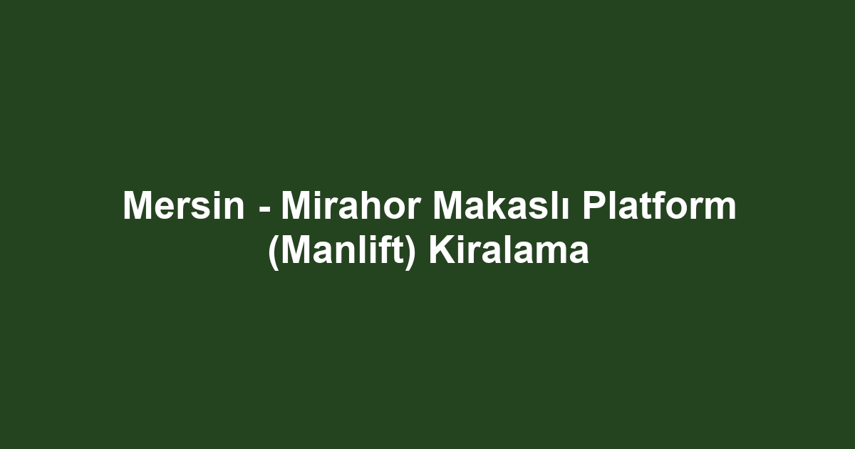 Mersin - Mirahor Makaslı Platform (Manlift) Kiralama