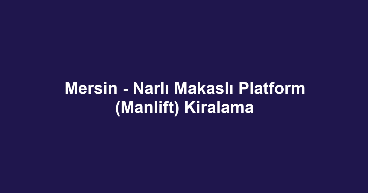 Mersin - Narlı Makaslı Platform (Manlift) Kiralama