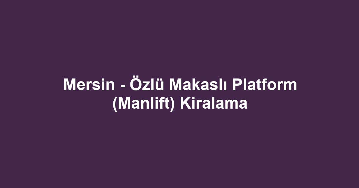 Mersin - Özlü Makaslı Platform (Manlift) Kiralama