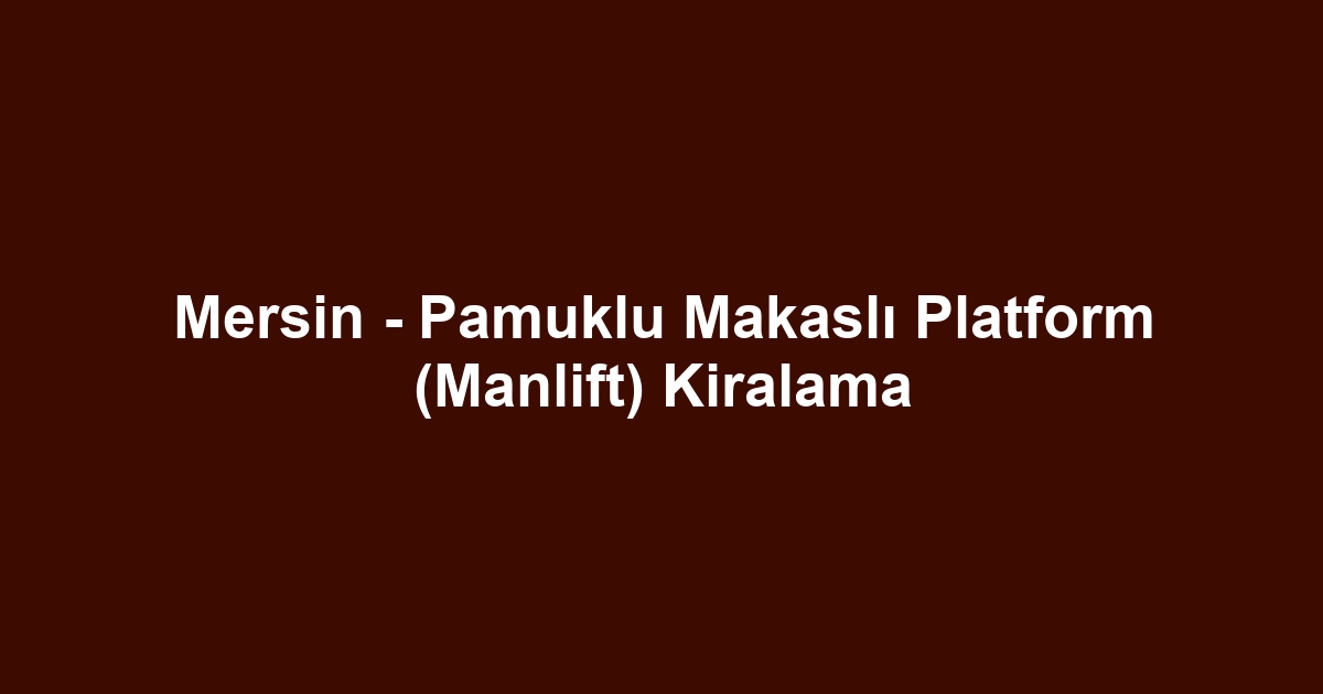 Mersin - Pamuklu Makaslı Platform (Manlift) Kiralama