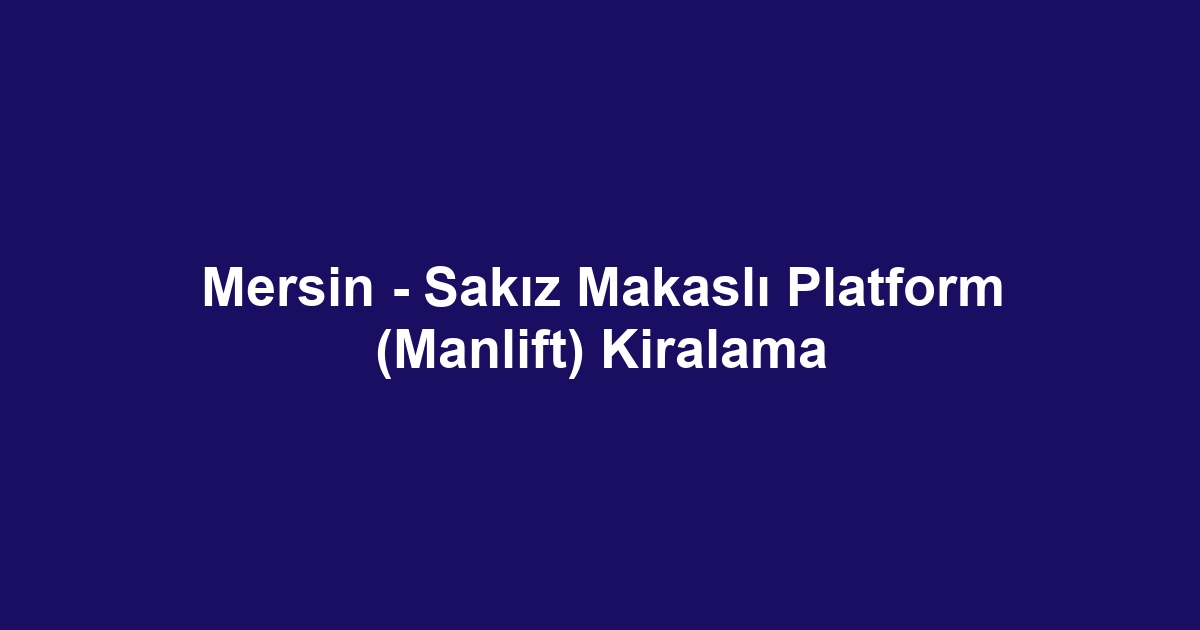 Mersin - Sakız Makaslı Platform (Manlift) Kiralama