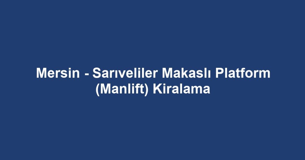 Mersin - Sarıveliler Makaslı Platform (Manlift) Kiralama