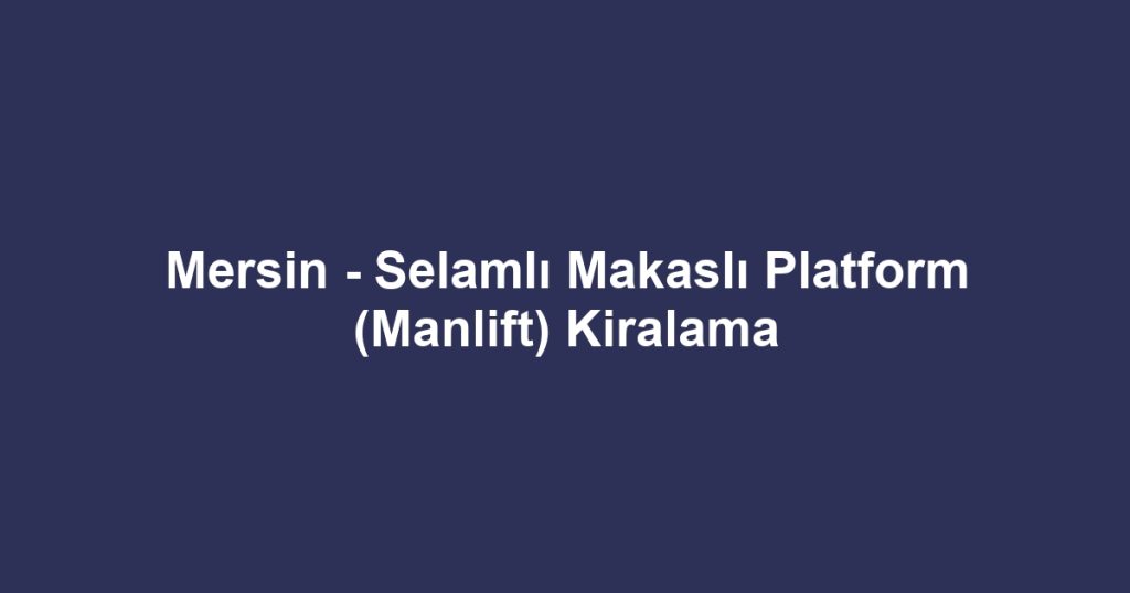 Mersin - Selamlı Makaslı Platform (Manlift) Kiralama