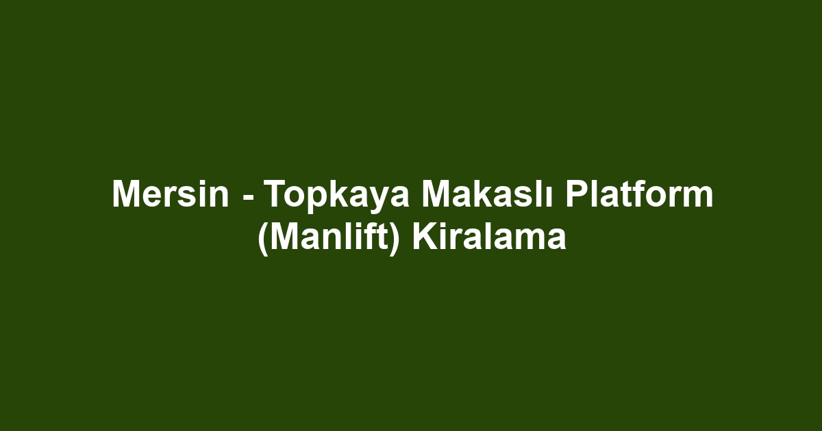 Mersin - Topkaya Makaslı Platform (Manlift) Kiralama