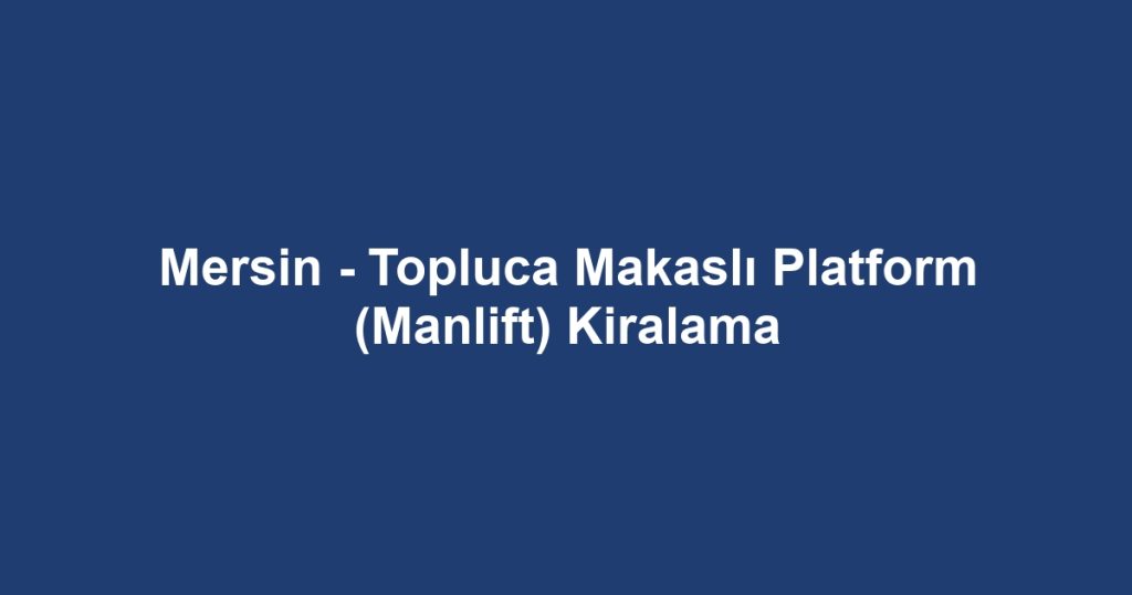 Mersin - Topluca Makaslı Platform (Manlift) Kiralama
