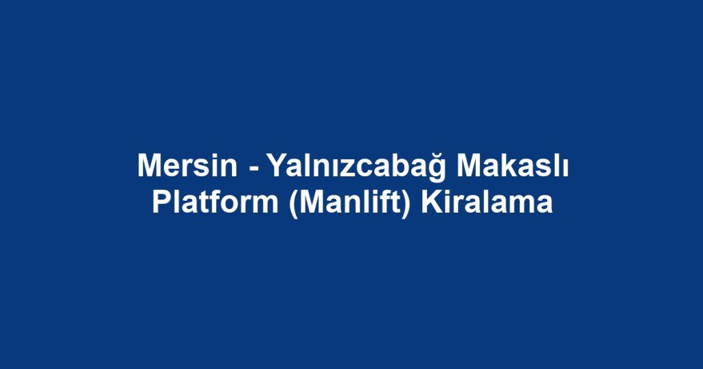 Mersin - Yalnızcabağ Makaslı Platform (Manlift) Kiralama