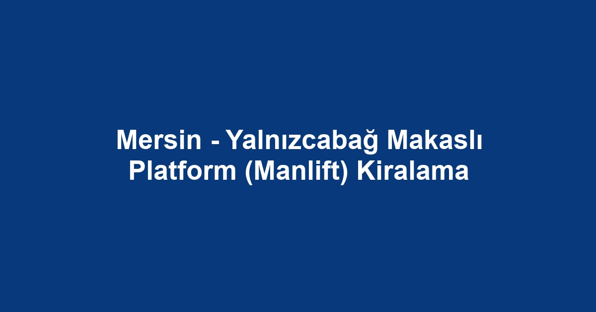 Mersin - Yalnızcabağ Makaslı Platform (Manlift) Kiralama