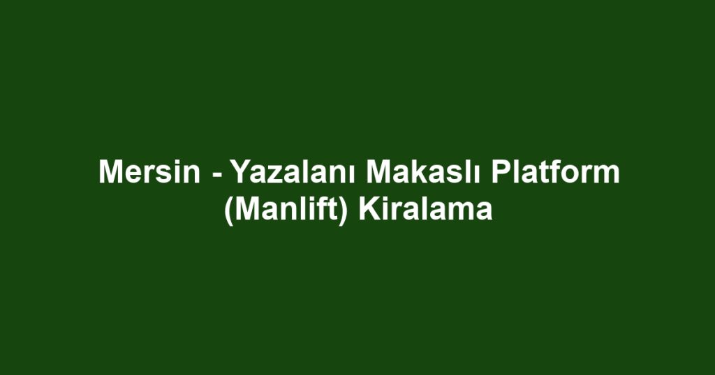 Mersin - Yazalanı Makaslı Platform (Manlift) Kiralama