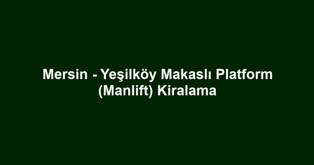Mersin - Yeşilköy Makaslı Platform (Manlift) Kiralama
