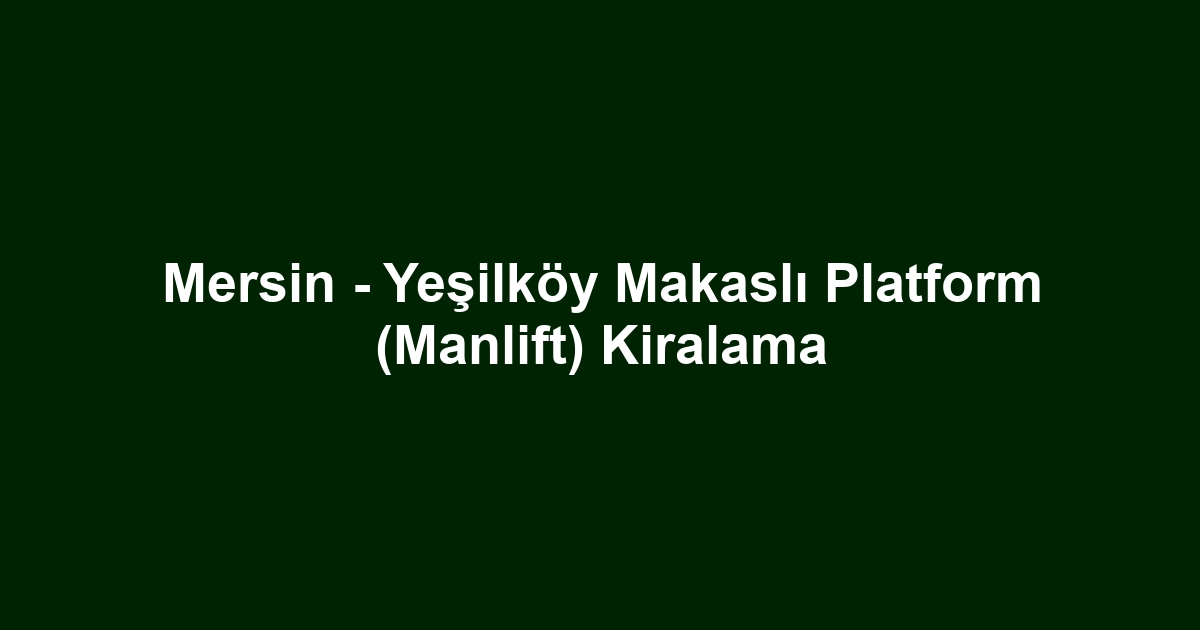 Mersin - Yeşilköy Makaslı Platform (Manlift) Kiralama