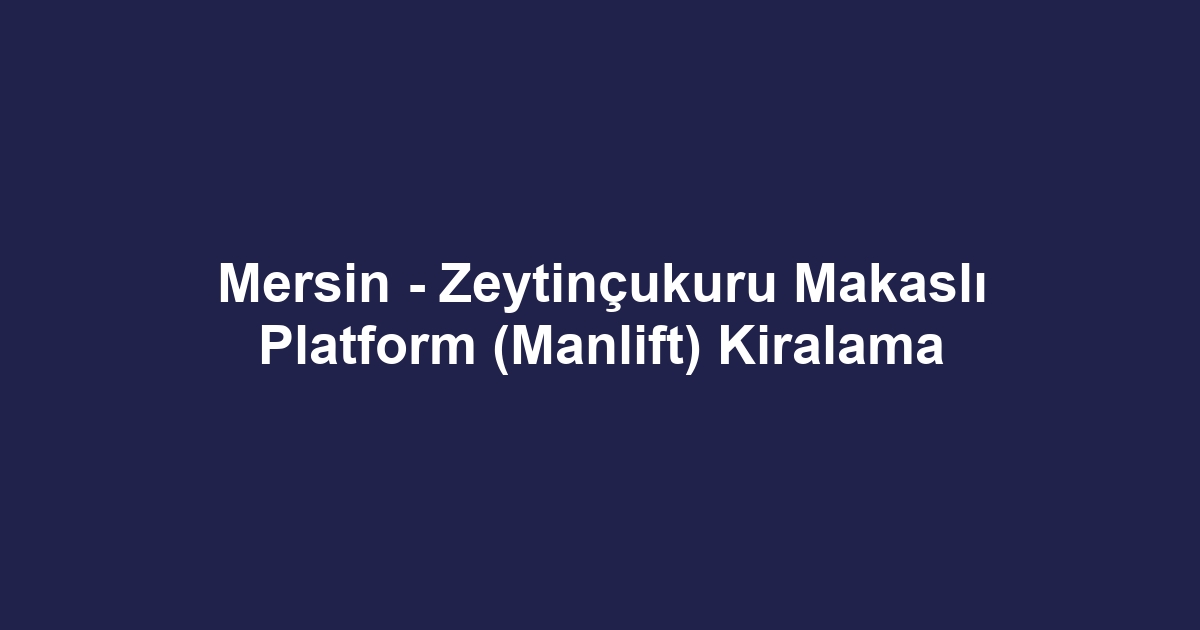 Mersin - Zeytinçukuru Makaslı Platform (Manlift) Kiralama