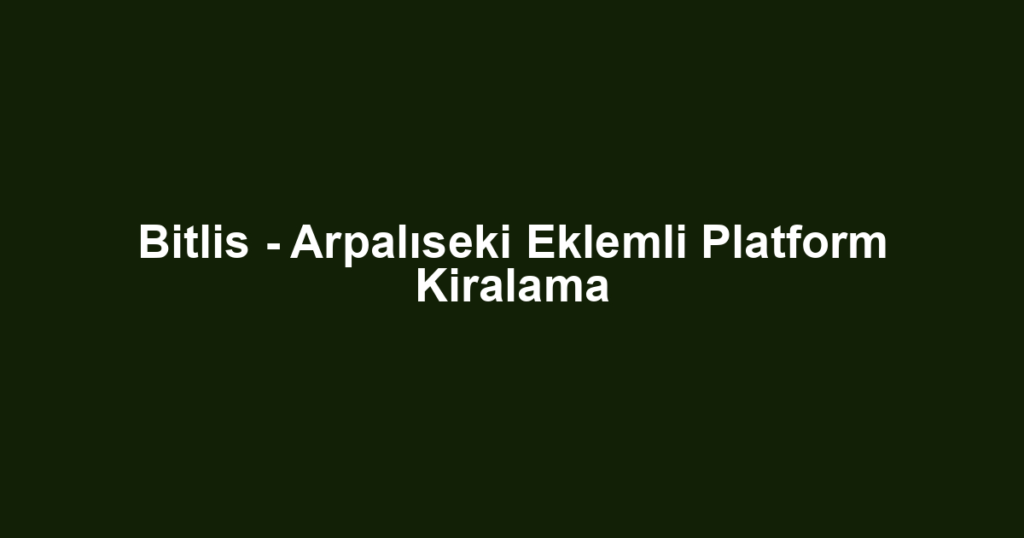 Bitlis - Arpalıseki Eklemli Platform Kiralama