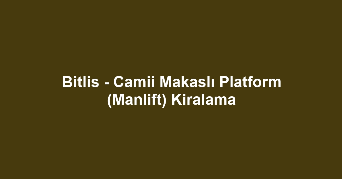 Bitlis - Camii Makaslı Platform (Manlift) Kiralama
