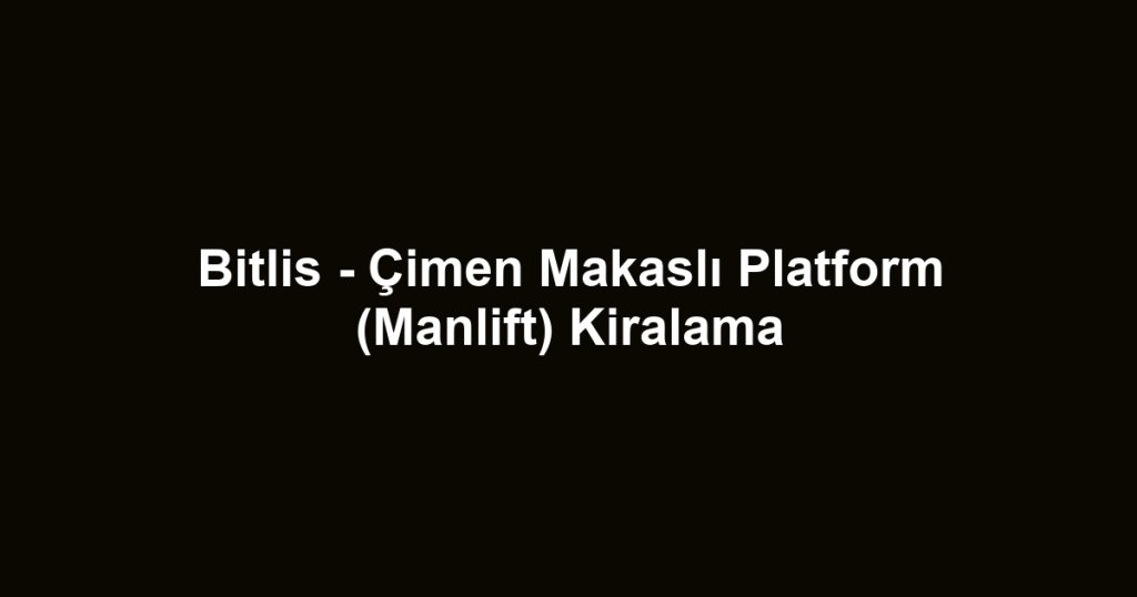 Bitlis - Çimen Makaslı Platform (Manlift) Kiralama