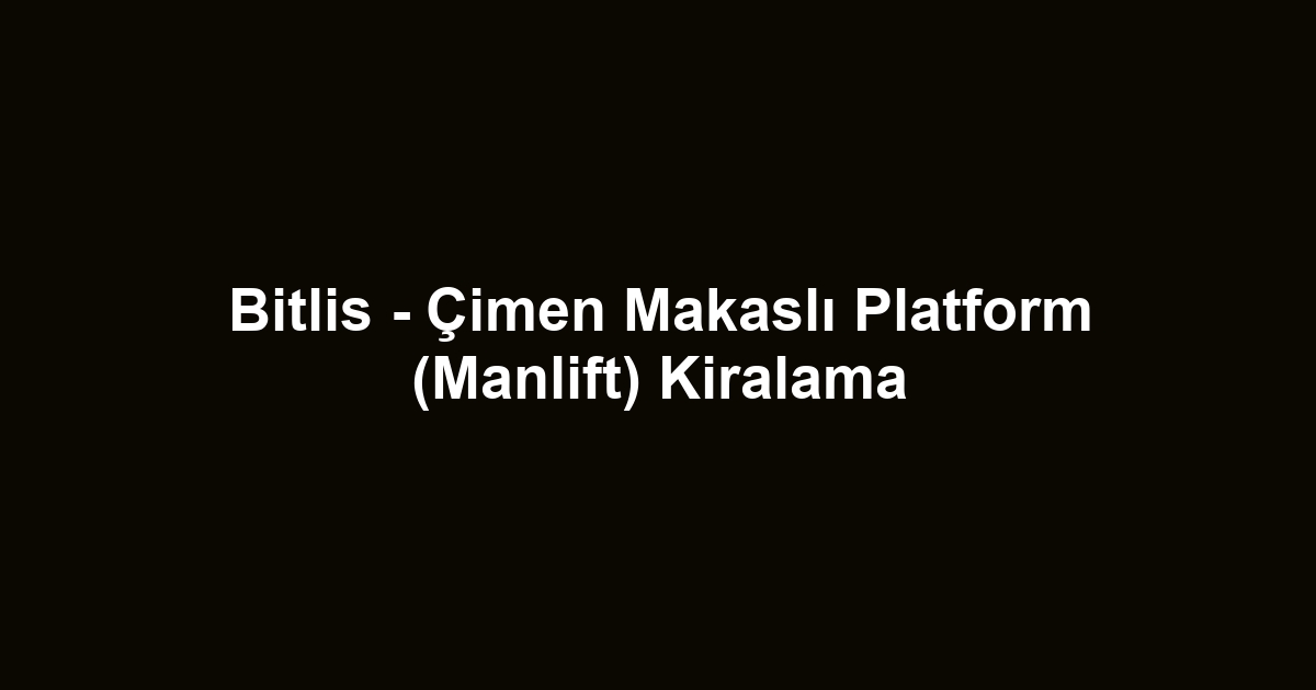 Bitlis - Çimen Makaslı Platform (Manlift) Kiralama