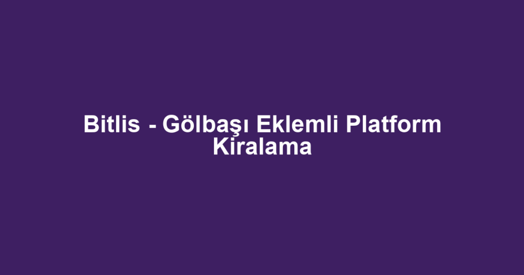Bitlis - Gölbaşı Eklemli Platform Kiralama
