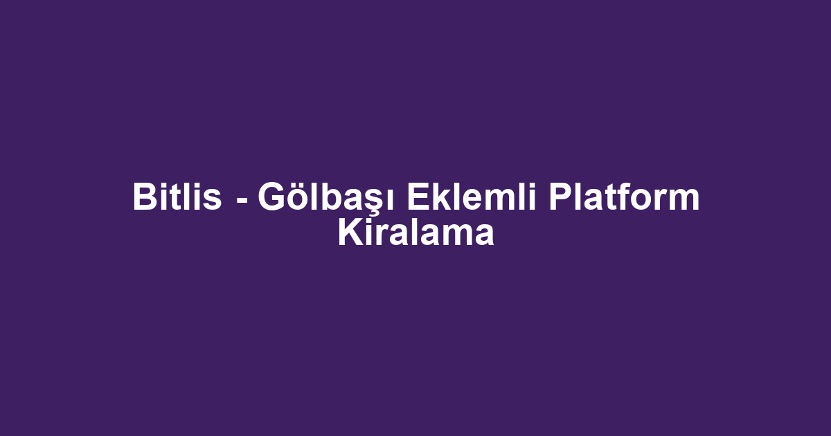 Bitlis - Gölbaşı Eklemli Platform Kiralama