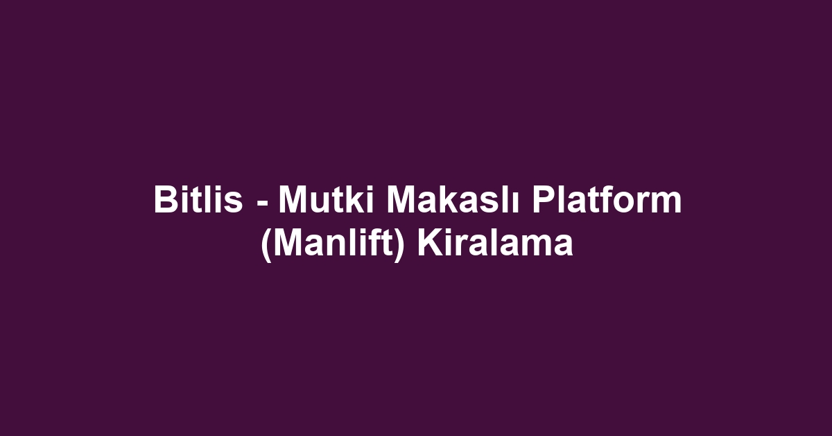 Bitlis - Mutki Makaslı Platform (Manlift) Kiralama