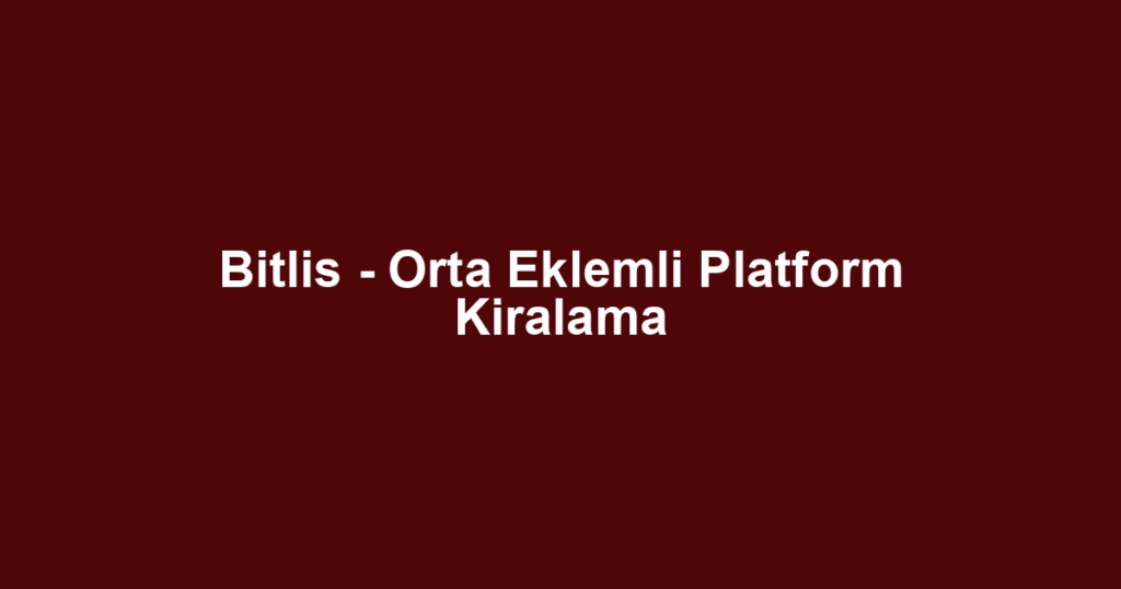 Bitlis - Orta Eklemli Platform Kiralama