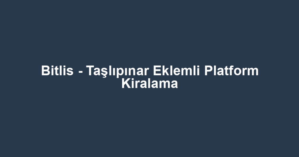 Bitlis - Taşlıpınar Eklemli Platform Kiralama