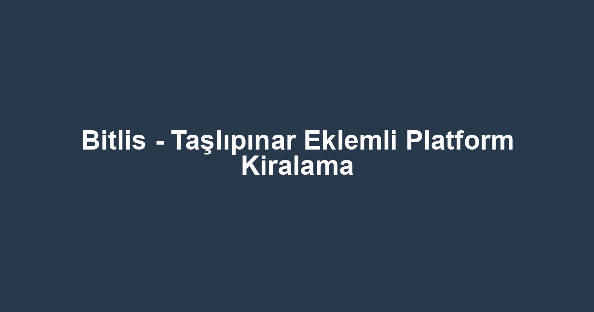 Bitlis - Taşlıpınar Eklemli Platform Kiralama