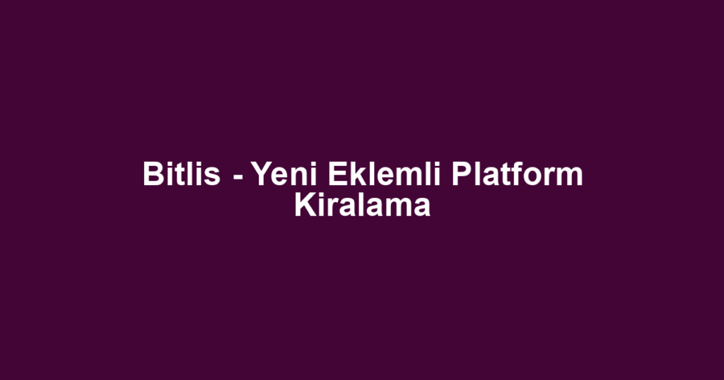 Bitlis - Yeni Eklemli Platform Kiralama