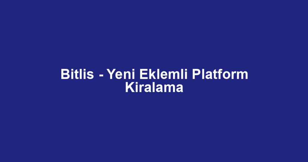Bitlis - Yeni Eklemli Platform Kiralama