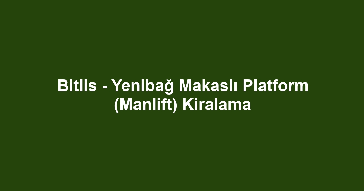 Bitlis - Yenibağ Makaslı Platform (Manlift) Kiralama