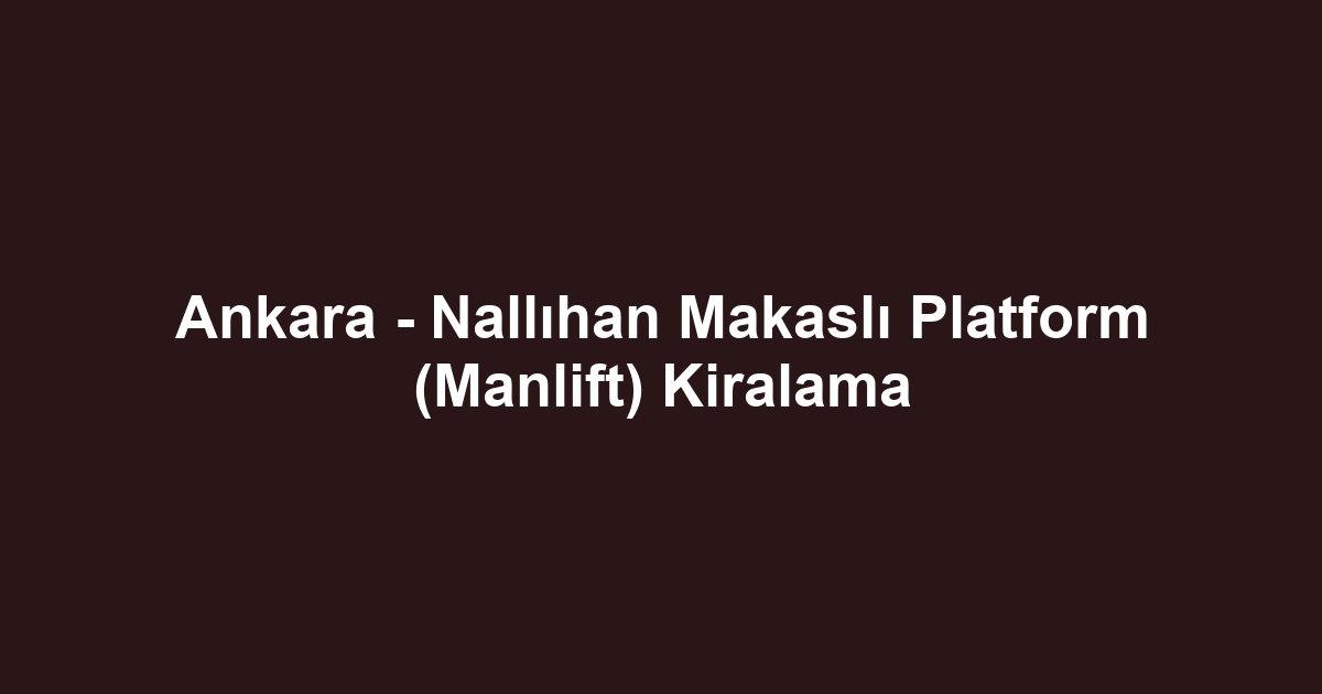 Ankara - Nallıhan Makaslı Platform (Manlift) Kiralama