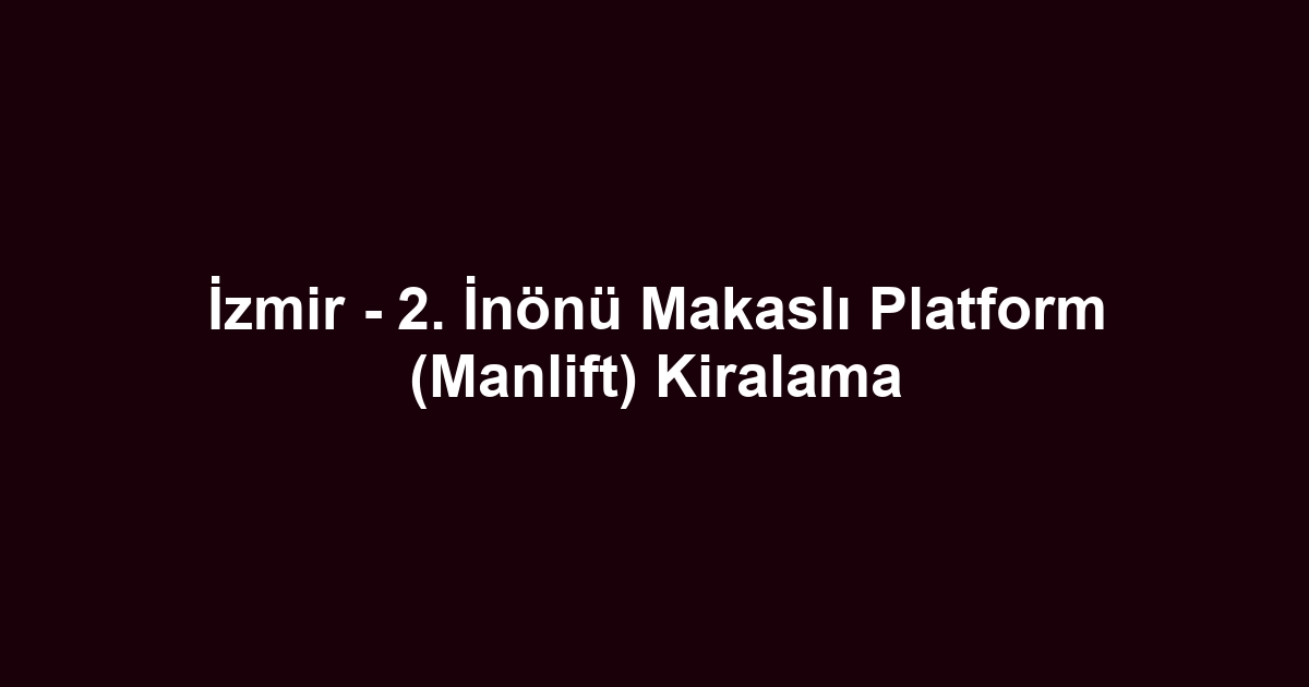 İzmir - 2. İnönü Makaslı Platform (Manlift) Kiralama