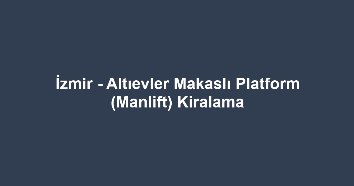 İzmir - Altıevler Makaslı Platform (Manlift) Kiralama