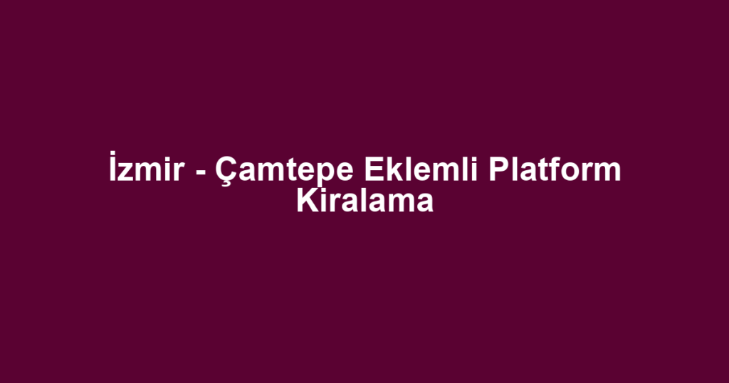 İzmir - Çamtepe Eklemli Platform Kiralama