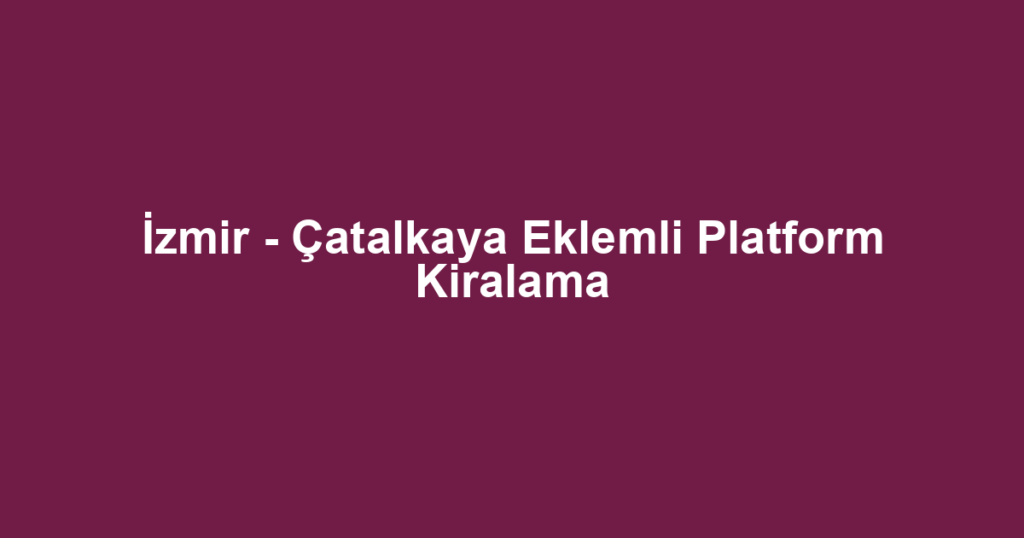 İzmir - Çatalkaya Eklemli Platform Kiralama