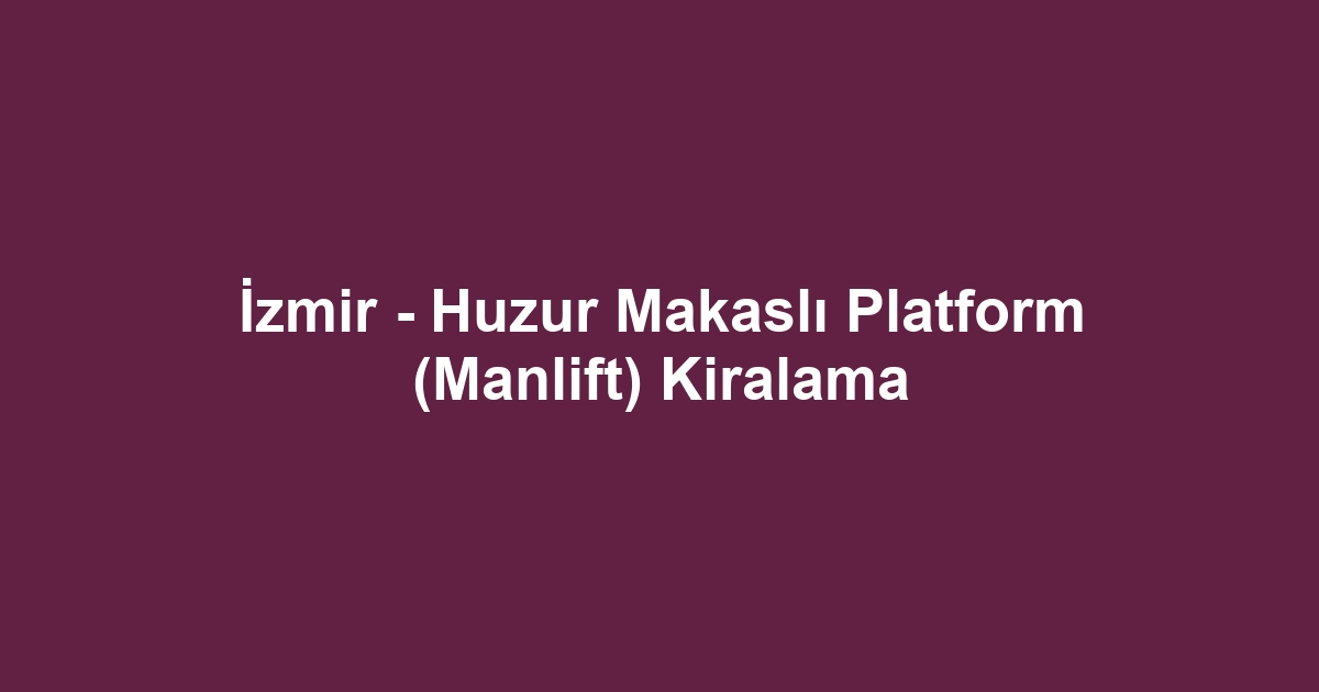 İzmir - Huzur Makaslı Platform (Manlift) Kiralama