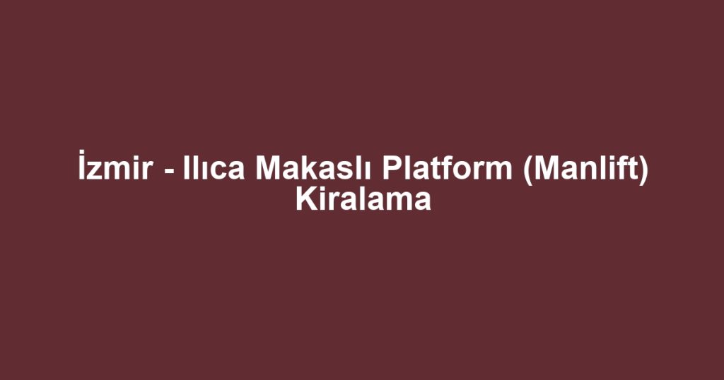 İzmir - Ilıca Makaslı Platform (Manlift) Kiralama