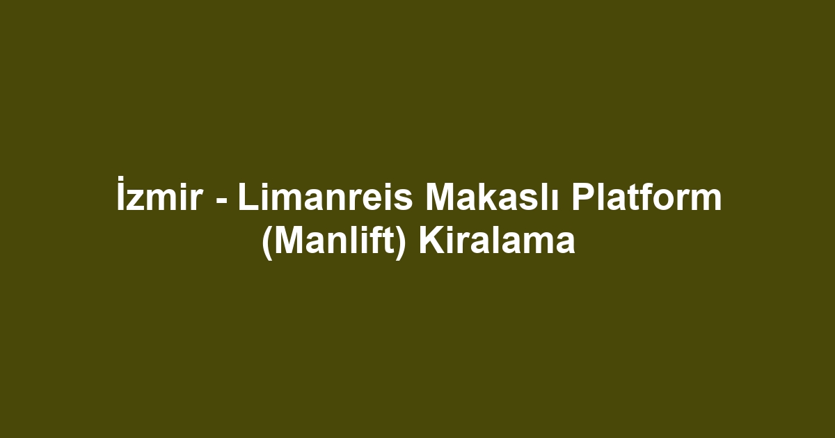 İzmir - Limanreis Makaslı Platform (Manlift) Kiralama