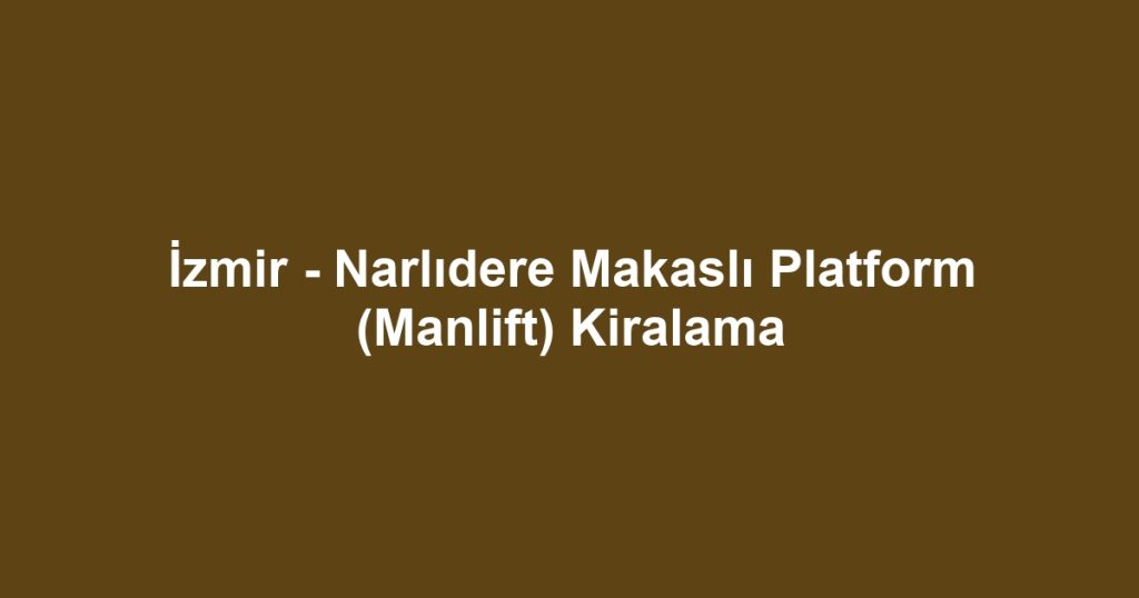 İzmir - Narlıdere Makaslı Platform (Manlift) Kiralama
