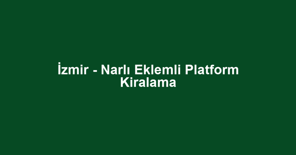 İzmir - Narlı Eklemli Platform Kiralama