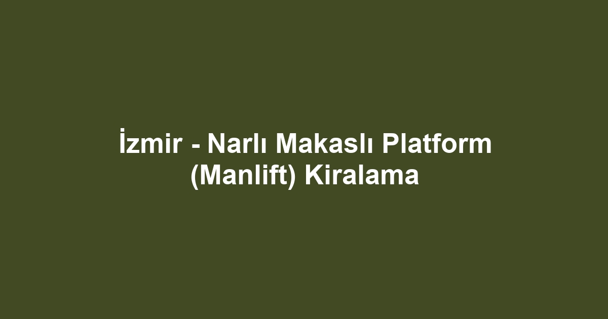 İzmir - Narlı Makaslı Platform (Manlift) Kiralama