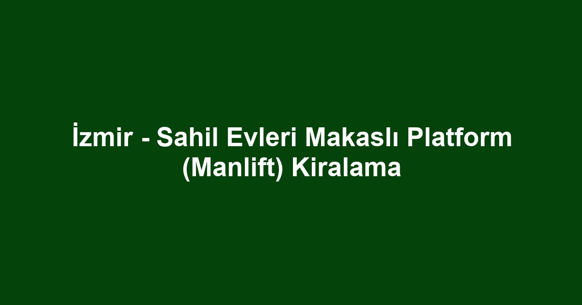 İzmir - Sahil Evleri Makaslı Platform (Manlift) Kiralama