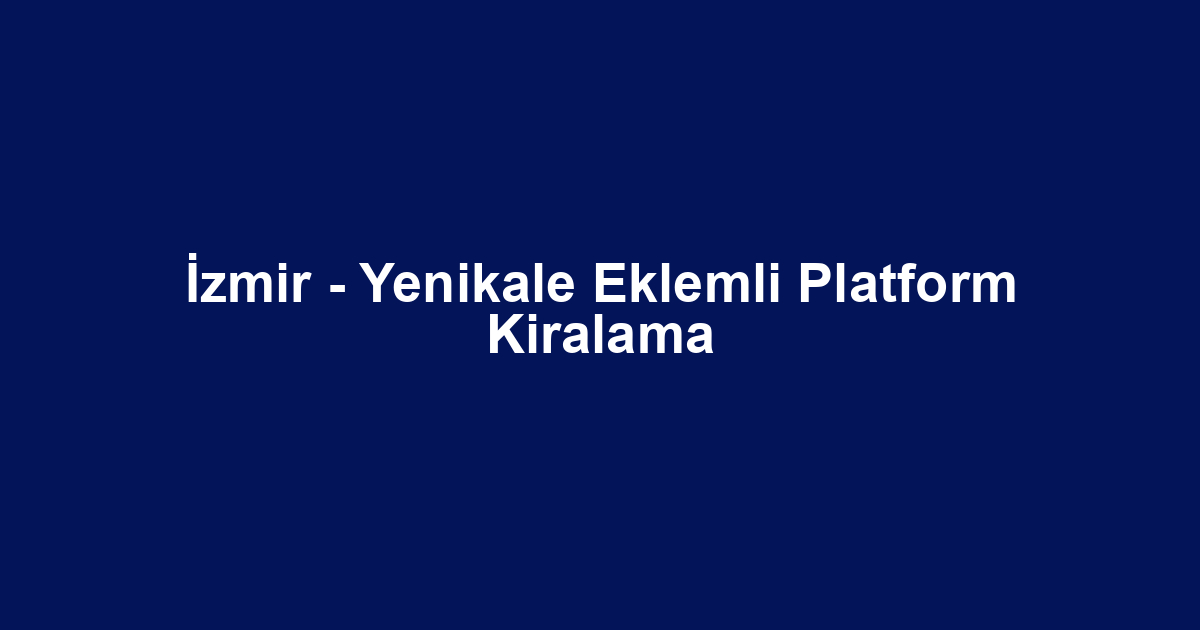 İzmir - Yenikale Eklemli Platform Kiralama