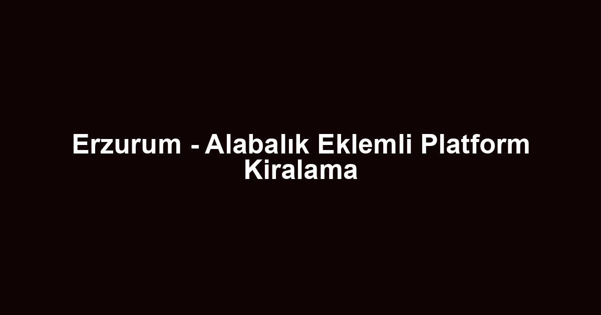Erzurum - Alabalık Eklemli Platform Kiralama