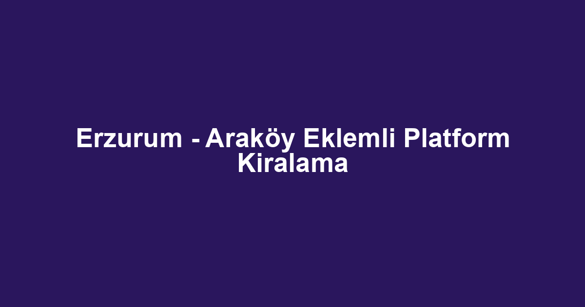 Erzurum - Araköy Eklemli Platform Kiralama