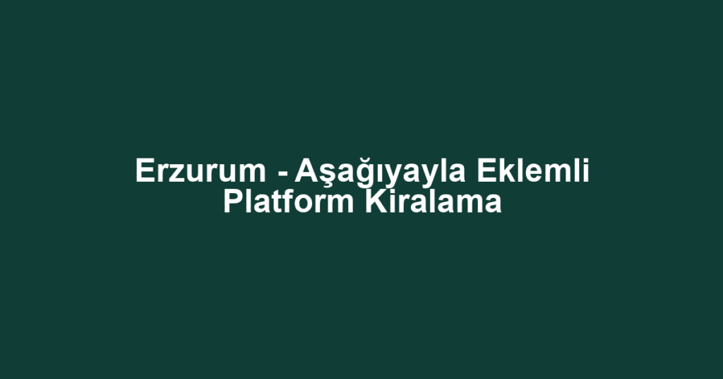 Erzurum - Aşağıyayla Eklemli Platform Kiralama