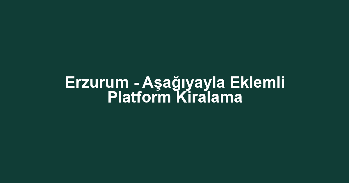 Erzurum - Aşağıyayla Eklemli Platform Kiralama