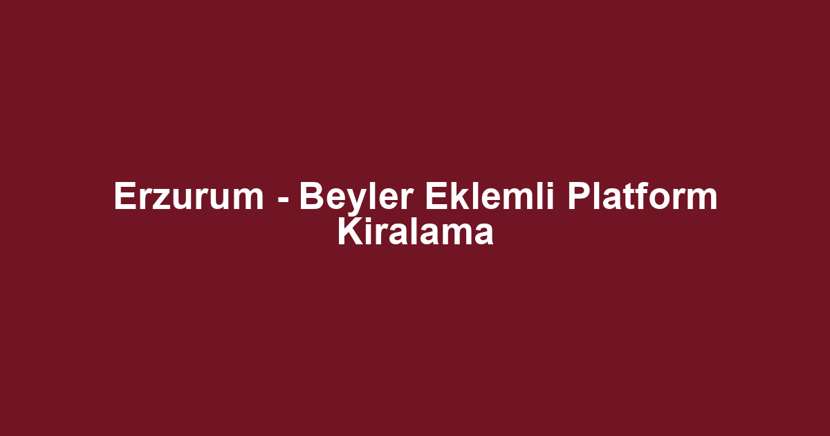 Erzurum - Beyler Eklemli Platform Kiralama