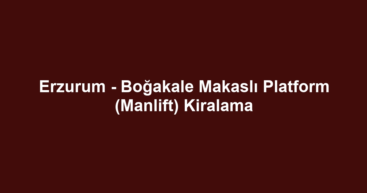 Erzurum - Boğakale Makaslı Platform (Manlift) Kiralama