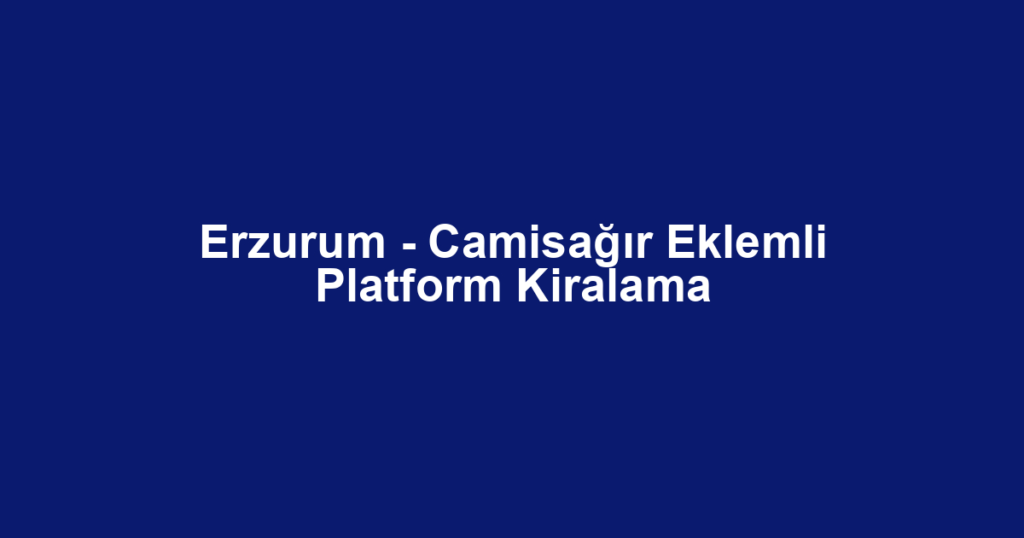 Erzurum - Camisağır Eklemli Platform Kiralama