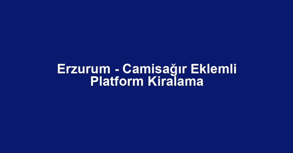 Erzurum - Camisağır Eklemli Platform Kiralama
