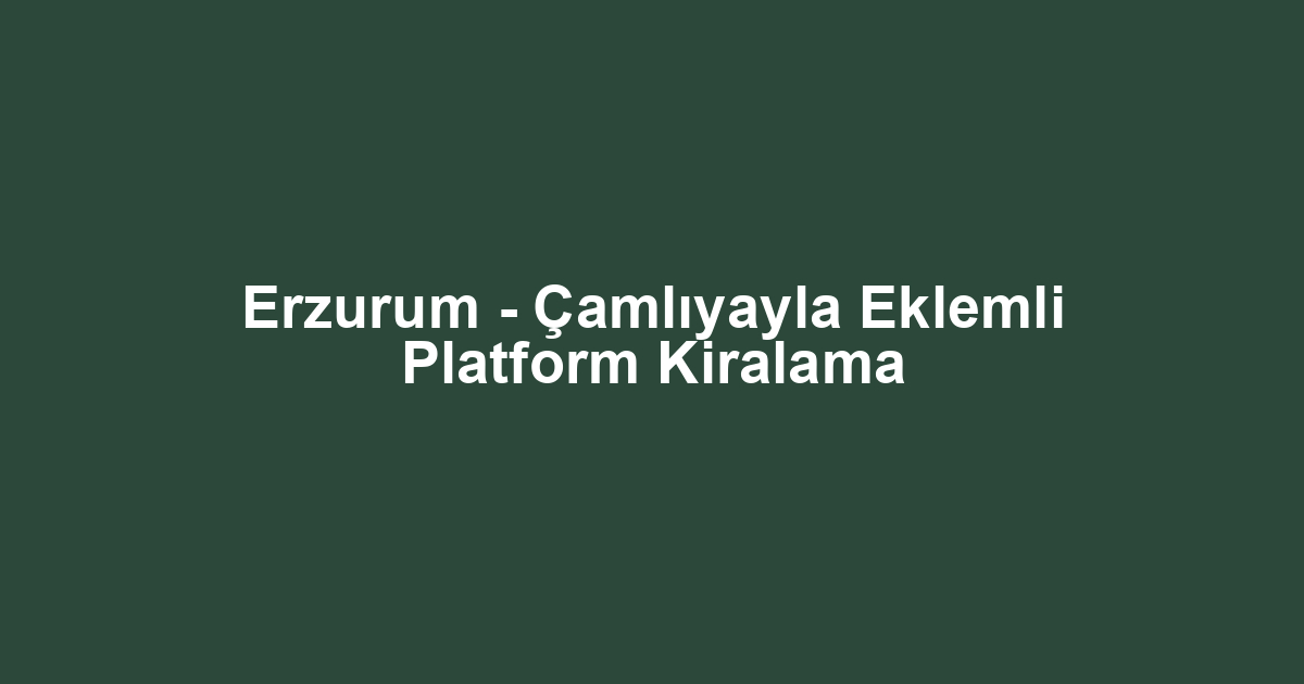 Erzurum - Çamlıyayla Eklemli Platform Kiralama